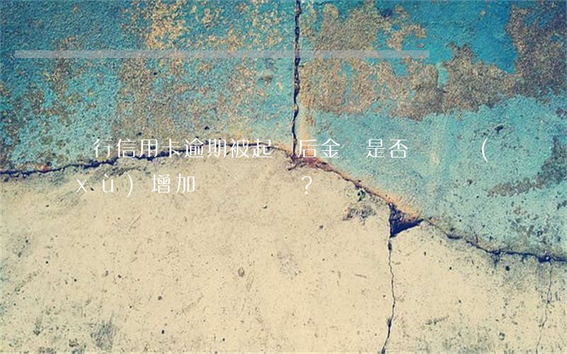 銀行信用卡逾期被起訴后，金額是否會繼續(xù)增加？